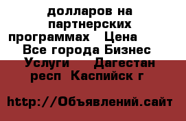 70 долларов на партнерских программах › Цена ­ 670 - Все города Бизнес » Услуги   . Дагестан респ.,Каспийск г.